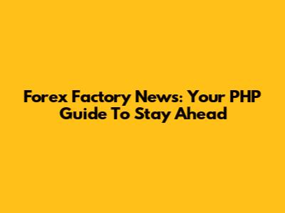 Forex Factory News: Your PHP Guide To Stay Ahead