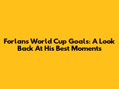 Forlan's World Cup Goals: A Look Back At His Best Moments
