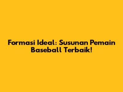 Formasi Ideal: Susunan Pemain Baseball Terbaik!