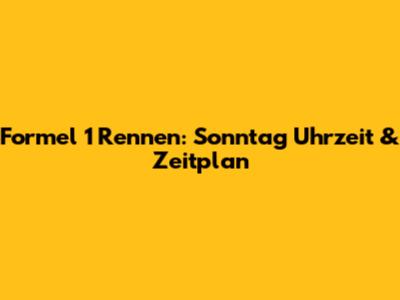 Formel 1 Rennen: Sonntag Uhrzeit & Zeitplan
