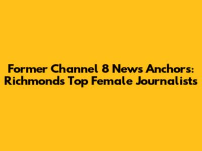Former Channel 8 News Anchors: Richmond's Top Female Journalists