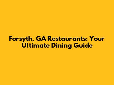 Forsyth, GA Restaurants: Your Ultimate Dining Guide