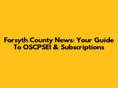 Forsyth County News: Your Guide To OSCPSEI & Subscriptions