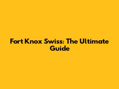 Fort Knox Swiss: The Ultimate Guide