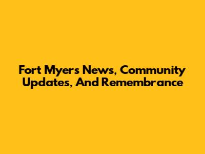 Fort Myers News, Community Updates, And Remembrance