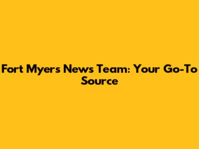 Fort Myers News Team: Your Go-To Source