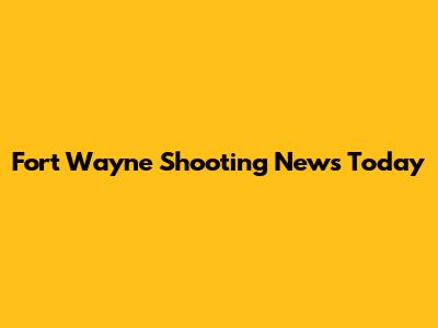 Fort Wayne Shooting News Today