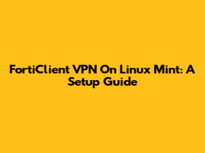 FortiClient VPN On Linux Mint: A Setup Guide