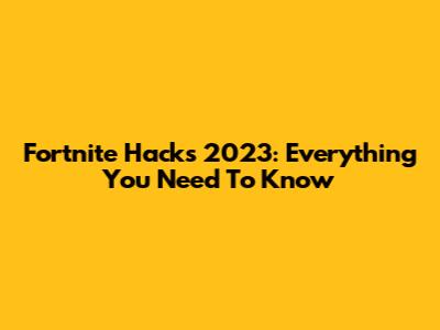 Fortnite Hacks 2023: Everything You Need To Know
