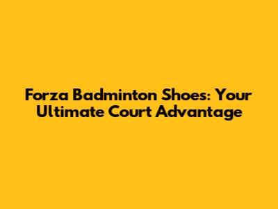 Forza Badminton Shoes: Your Ultimate Court Advantage