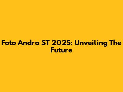 Foto Andra ST 2025: Unveiling The Future