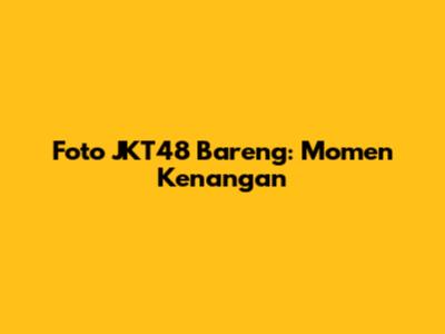 Foto JKT48 Bareng: Momen Kenangan
