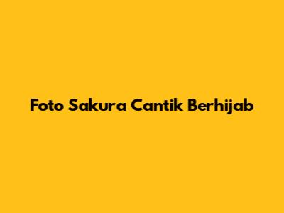 Foto Sakura Cantik Berhijab