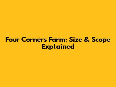 Four Corners Farm: Size & Scope Explained