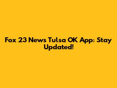 Fox 23 News Tulsa OK App: Stay Updated!