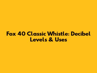 Fox 40 Classic Whistle: Decibel Levels & Uses