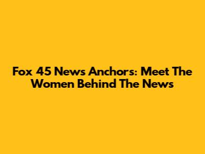 Fox 45 News Anchors: Meet The Women Behind The News
