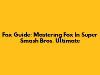 Fox Guide: Mastering Fox In Super Smash Bros. Ultimate