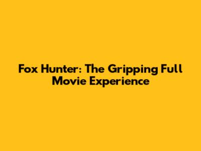 Fox Hunter: The Gripping Full Movie Experience
