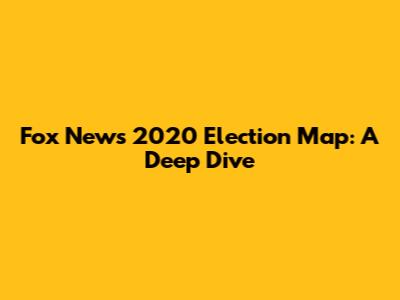 Fox News 2020 Election Map: A Deep Dive