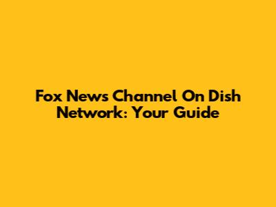 Fox News Channel On Dish Network: Your Guide
