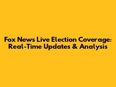Fox News Live Election Coverage: Real-Time Updates & Analysis