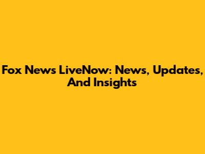 Fox News LiveNow: News, Updates, And Insights