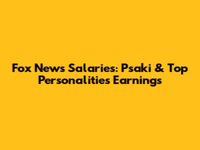 Fox News Salaries: Psaki & Top Personalities' Earnings