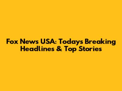 Fox News USA: Today's Breaking Headlines & Top Stories