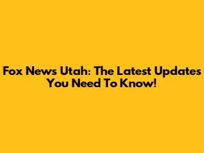 Fox News Utah: The Latest Updates You Need To Know!