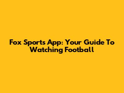 Fox Sports App: Your Guide To Watching Football