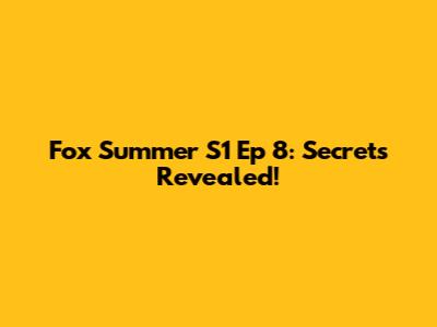 Fox Summer S1 Ep 8: Secrets Revealed!