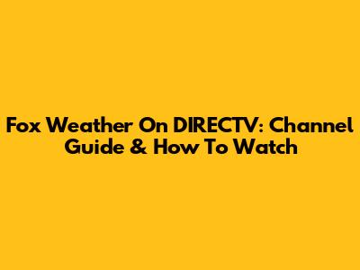 Fox Weather On DIRECTV: Channel Guide & How To Watch