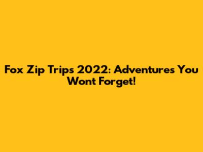 Fox Zip Trips 2022: Adventures You Won't Forget!