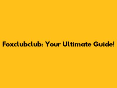 Foxclubclub: Your Ultimate Guide!