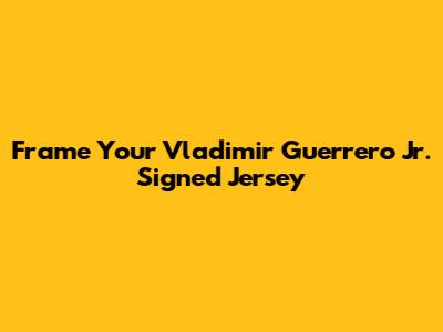 Frame Your Vladimir Guerrero Jr. Signed Jersey