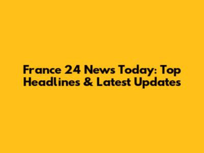 France 24 News Today: Top Headlines & Latest Updates