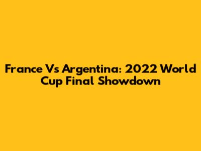 France Vs Argentina: 2022 World Cup Final Showdown