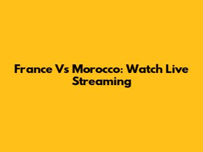 France Vs Morocco: Watch Live Streaming