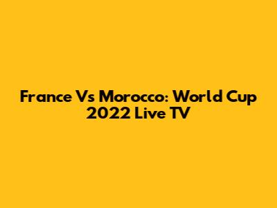 France Vs Morocco: World Cup 2022 Live TV