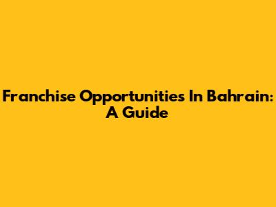Franchise Opportunities In Bahrain: A Guide