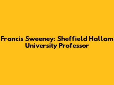 Francis Sweeney: Sheffield Hallam University Professor
