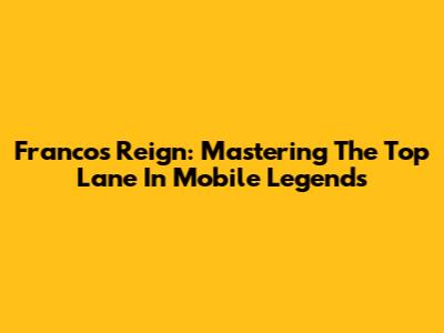 Franco's Reign: Mastering The Top Lane In Mobile Legends