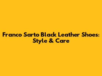 Franco Sarto Black Leather Shoes: Style & Care