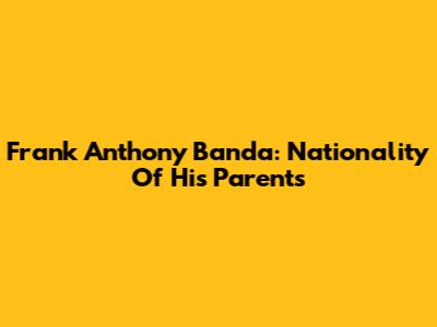 Frank Anthony Banda: Nationality Of His Parents