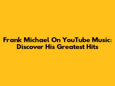 Frank Michael On YouTube Music: Discover His Greatest Hits