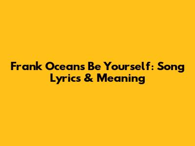 Frank Ocean's "Be Yourself": Song Lyrics & Meaning