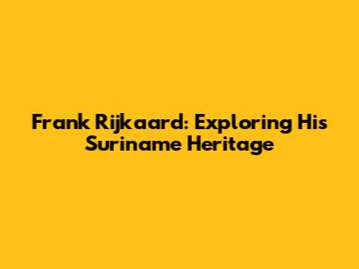Frank Rijkaard: Exploring His Suriname Heritage