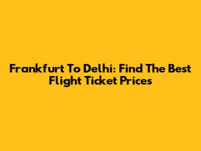 Frankfurt To Delhi: Find The Best Flight Ticket Prices