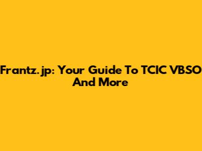 Frantz.jp: Your Guide To TCIC VBSO And More